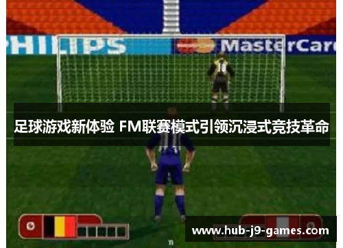 足球游戏新体验 FM联赛模式引领沉浸式竞技革命