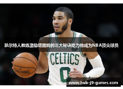 凯尔特人教练激励塔图姆的三大秘诀助力他成为NBA顶尖球员