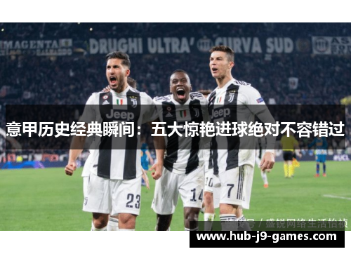 意甲历史经典瞬间：五大惊艳进球绝对不容错过