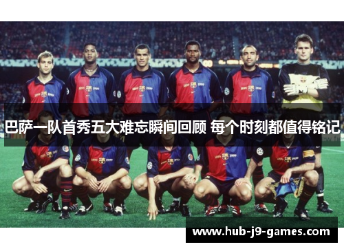 巴萨一队首秀五大难忘瞬间回顾 每个时刻都值得铭记