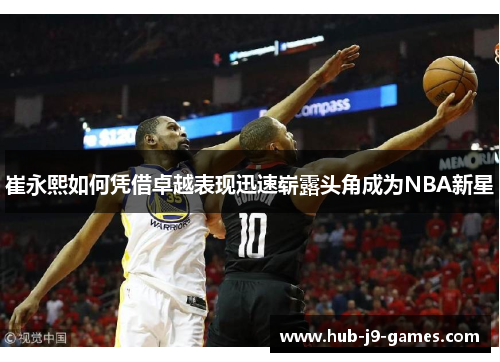 崔永熙如何凭借卓越表现迅速崭露头角成为NBA新星
