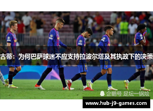 古蒂：为何巴萨球迷不应支持拉波尔塔及其执政下的决策