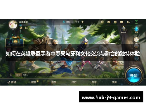 如何在英雄联盟手游中感受匈牙利文化交流与融合的独特体验