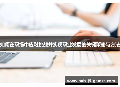 如何在职场中应对挑战并实现职业发展的关键策略与方法