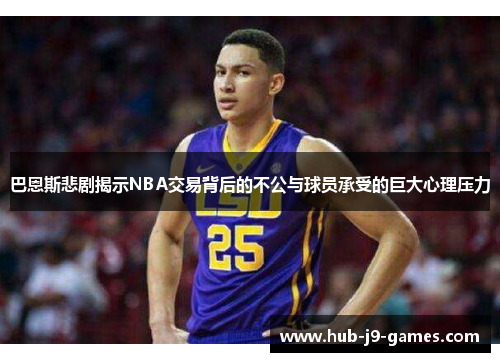 巴恩斯悲剧揭示NBA交易背后的不公与球员承受的巨大心理压力