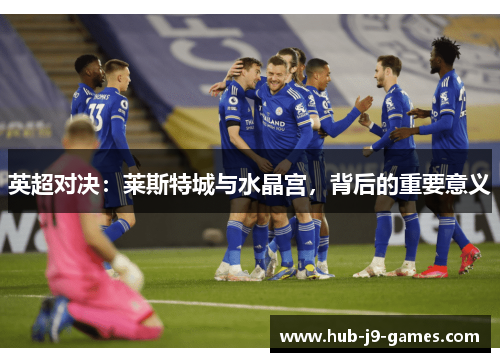 英超对决：莱斯特城与水晶宫，背后的重要意义