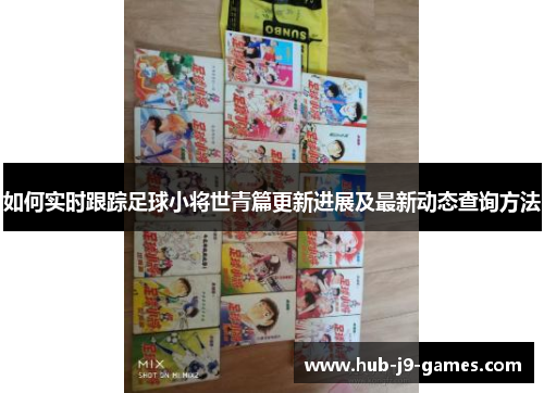 如何实时跟踪足球小将世青篇更新进展及最新动态查询方法