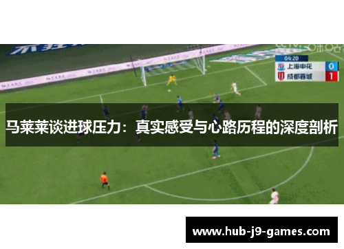 马莱莱谈进球压力：真实感受与心路历程的深度剖析