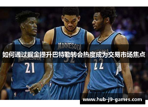 如何通过掘金提升巴特勒转会热度成为交易市场焦点