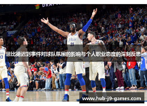 恩比德迟到事件对球队氛围的影响与个人职业态度的深刻反思 恩比德迟到事件对球队氛围的影响与个人职业态度的深刻反思