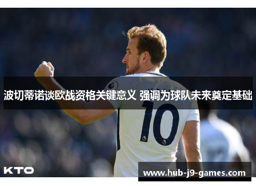 波切蒂诺谈欧战资格关键意义 强调为球队未来奠定基础 波切蒂诺谈欧战资格关键意义 强调为球队未来奠定基础