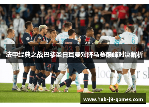 法甲经典之战巴黎圣日耳曼对阵马赛巅峰对决解析 法甲经典之战巴黎圣日耳曼对阵马赛巅峰对决解析
