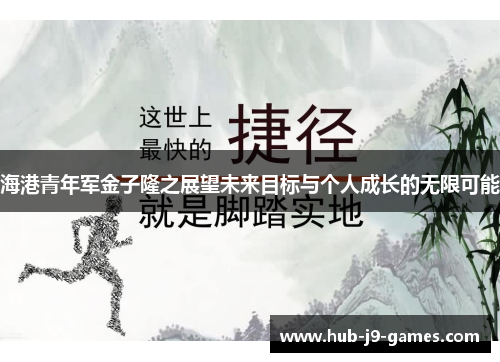 海港青年军金子隆之展望未来目标与个人成长的无限可能 海港青年军金子隆之展望未来目标与个人成长的无限可能