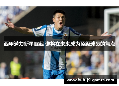 西甲潜力新星崛起 谁将在未来成为顶级球员的焦点