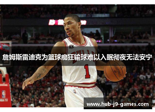 詹姆斯雷迪克为篮球痴狂输球难以入眠彻夜无法安宁 詹姆斯雷迪克为篮球痴狂输球难以入眠彻夜无法安宁