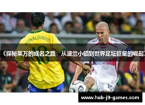 《探秘莱万的成名之路:从波兰小镇到世界足坛巨星的崛起》 《探秘莱万的成名之路:从波兰小镇到世界足坛巨星的崛起》