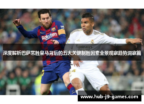 深度解析巴萨常胜皇马背后的五大关键制胜因素全景观察趋势洞察篇 深度解析巴萨常胜皇马背后的五大关键制胜因素全景观察趋势洞察篇