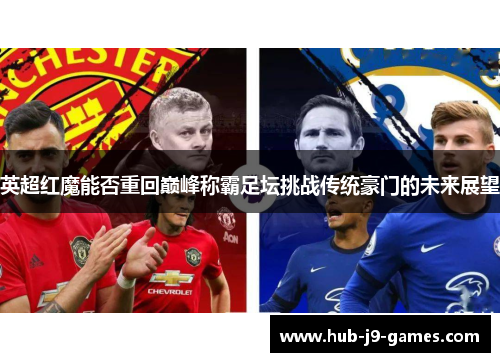 英超红魔能否重回巅峰称霸足坛挑战传统豪门的未来展望 英超红魔能否重回巅峰称霸足坛挑战传统豪门的未来展望