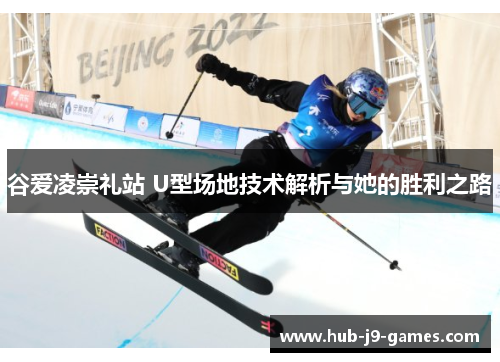 谷爱凌崇礼站 U型场地技术解析与她的胜利之路 谷爱凌崇礼站 U型场地技术解析与她的胜利之路
