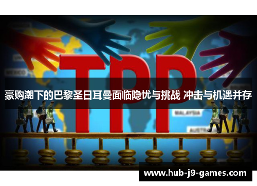豪购潮下的巴黎圣日耳曼面临隐忧与挑战 冲击与机遇并存 豪购潮下的巴黎圣日耳曼面临隐忧与挑战 冲击与机遇并存