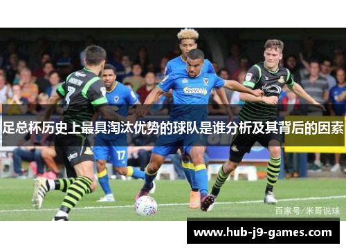 足总杯历史上最具淘汰优势的球队是谁分析及其背后的因素 足总杯历史上最具淘汰优势的球队是谁分析及其背后的因素