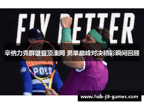 辛纳力克群雄登顶澳网 男单巅峰对决精彩瞬间回顾 辛纳力克群雄登顶澳网 男单巅峰对决精彩瞬间回顾