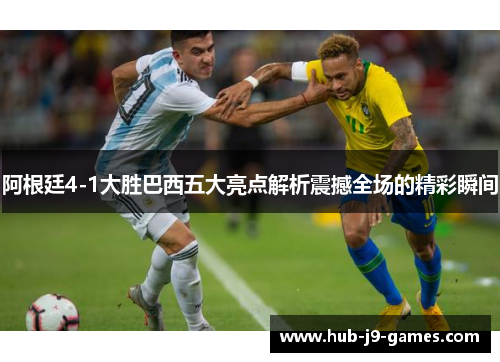 阿根廷4-1大胜巴西五大亮点解析震撼全场的精彩瞬间 阿根廷4-1大胜巴西五大亮点解析震撼全场的精彩瞬间