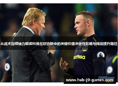 从战术到领袖力解读科曼在欧协联中的关键价值决定性影响与成绩提升路径 从战术到领袖力解读科曼在欧协联中的关键价值决定性影响与成绩提升路径