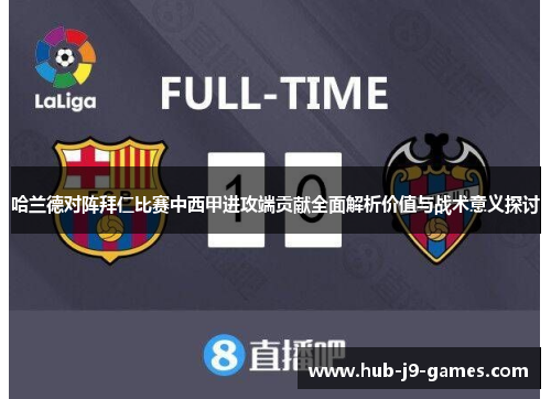 哈兰德对阵拜仁比赛中西甲进攻端贡献全面解析价值与战术意义探讨 哈兰德对阵拜仁比赛中西甲进攻端贡献全面解析价值与战术意义探讨