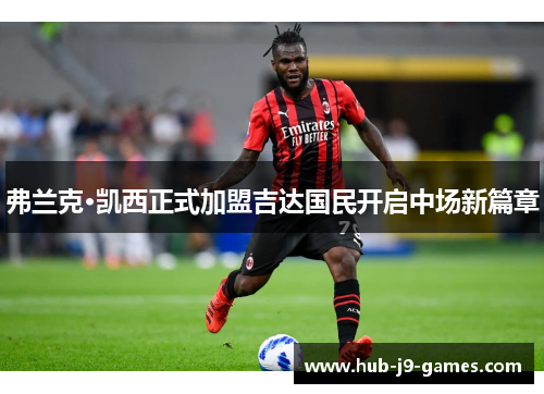 弗兰克·凯西正式加盟吉达国民开启中场新篇章 弗兰克·凯西正式加盟吉达国民开启中场新篇章