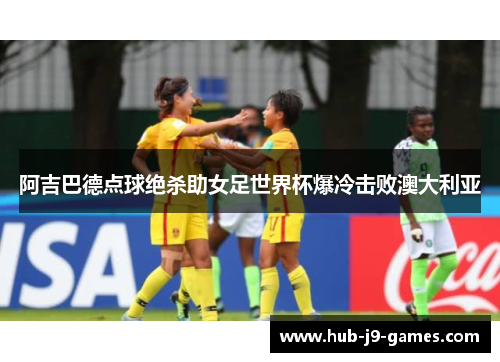 阿吉巴德点球绝杀助女足世界杯爆冷击败澳大利亚