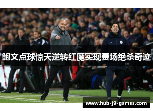 鲍文点球惊天逆转红魔实现赛场绝杀奇迹 鲍文点球惊天逆转红魔实现赛场绝杀奇迹