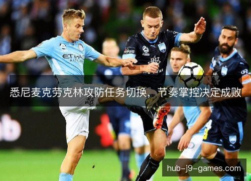 悉尼麦克劳克林攻防任务切换,节奏掌控决定成败 悉尼麦克劳克林攻防任务切换,节奏掌控决定成败