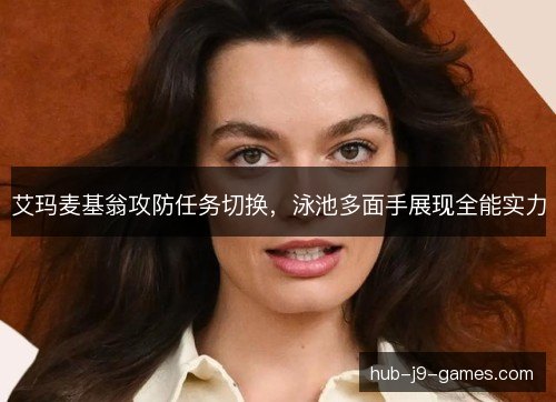 艾玛麦基翁攻防任务切换,泳池多面手展现全能实力 艾玛麦基翁攻防任务切换,泳池多面手展现全能实力