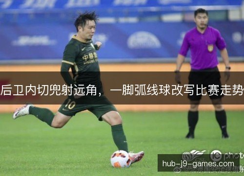 后卫内切兜射远角，一脚弧线球改写比赛走势